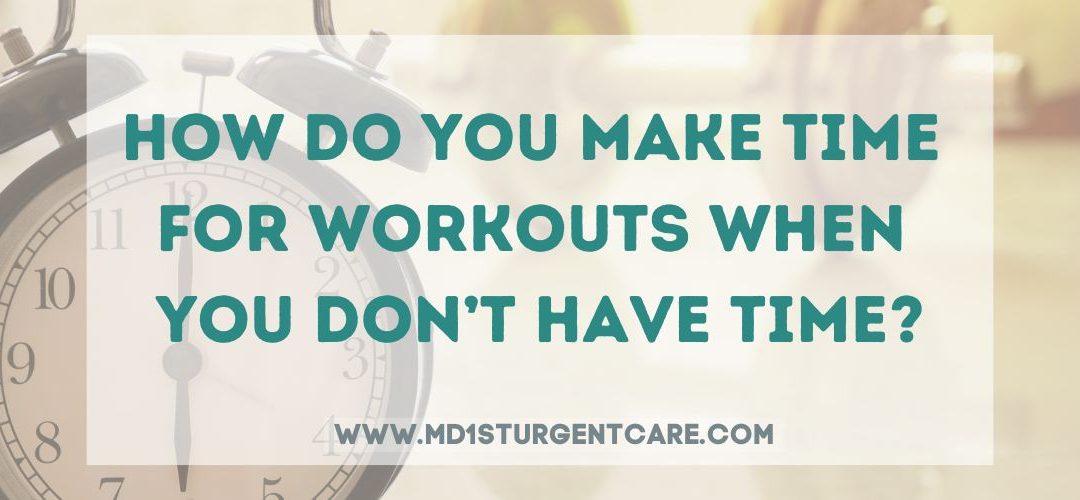 How Do You Make Time For Workouts When You Don’t Have Time?